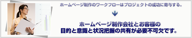 ホームページ制作は制作会社のみが一方的に行うものではありません。目的と意識と状況把握の共有が必要不可欠なのです。 ホームページ制作は制作会社のみが一方的に行うものではありません。目的と意識と状況把握の共有が必要不可欠なのです。